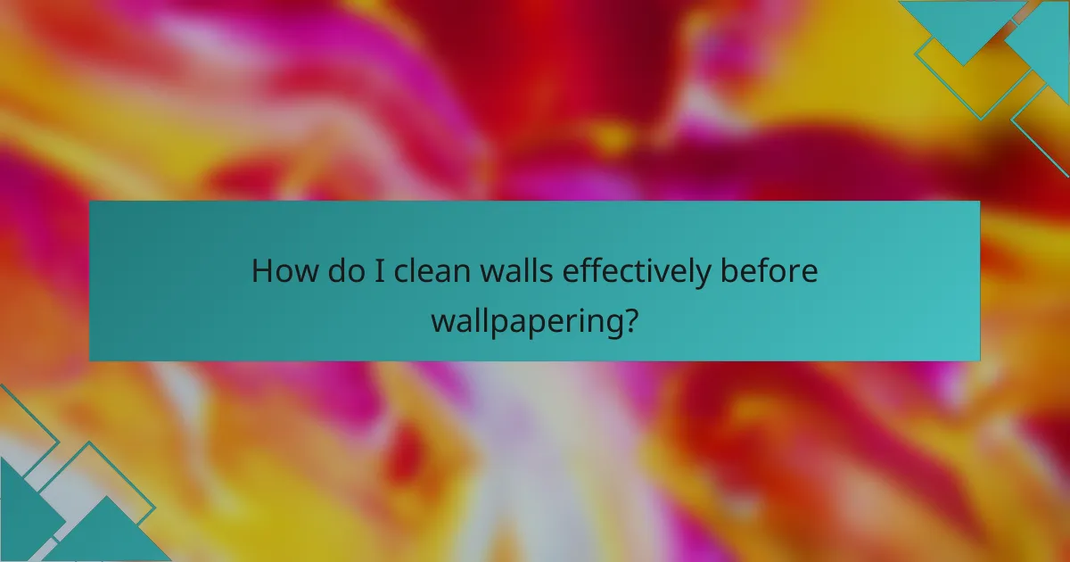 How do I clean walls effectively before wallpapering?