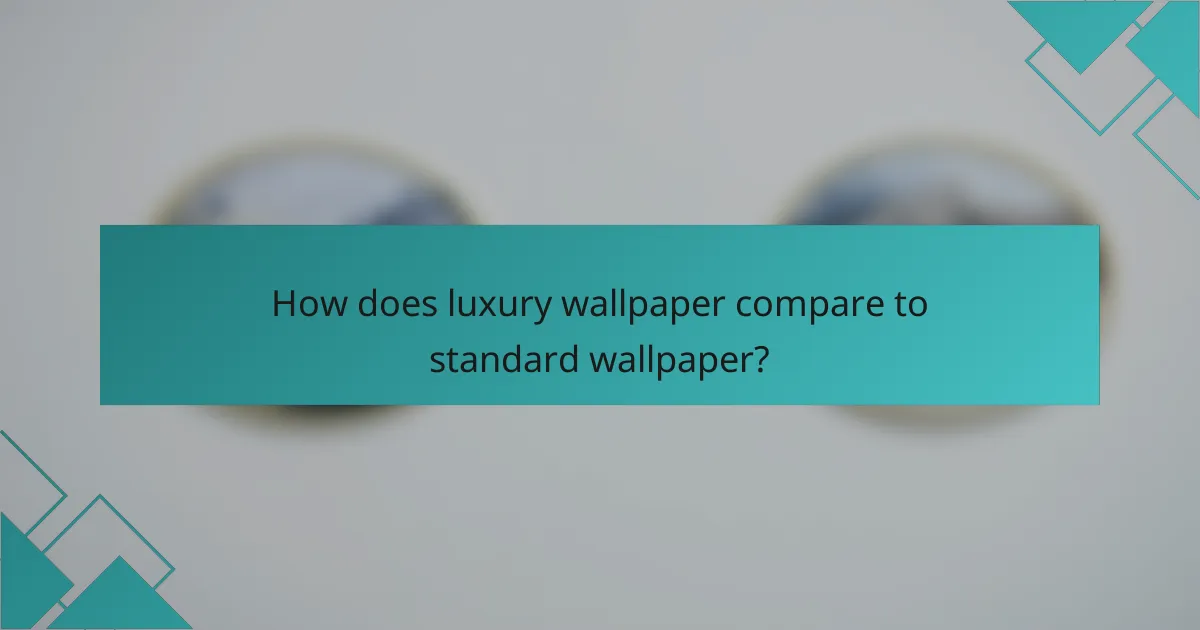 How does luxury wallpaper compare to standard wallpaper?