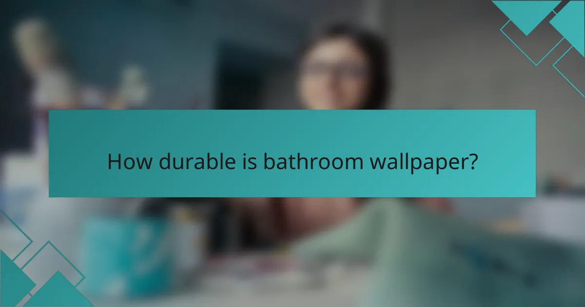 How durable is bathroom wallpaper?