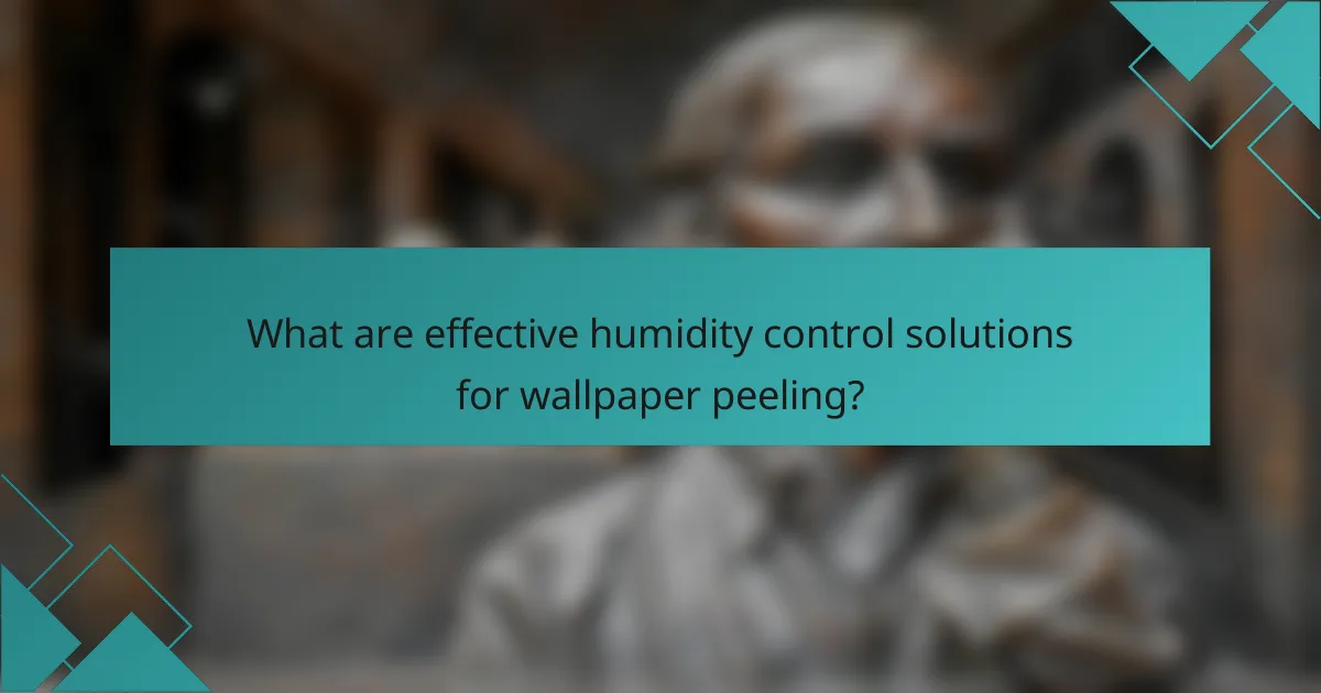 What are effective humidity control solutions for wallpaper peeling?