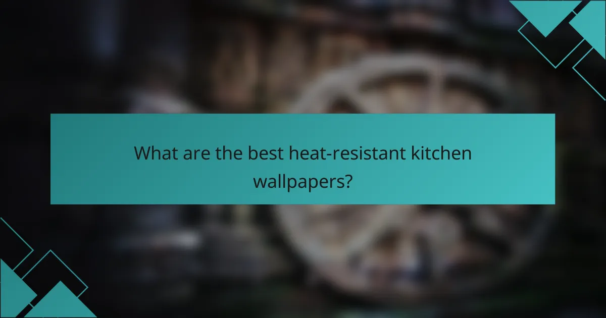 What are the best heat-resistant kitchen wallpapers?