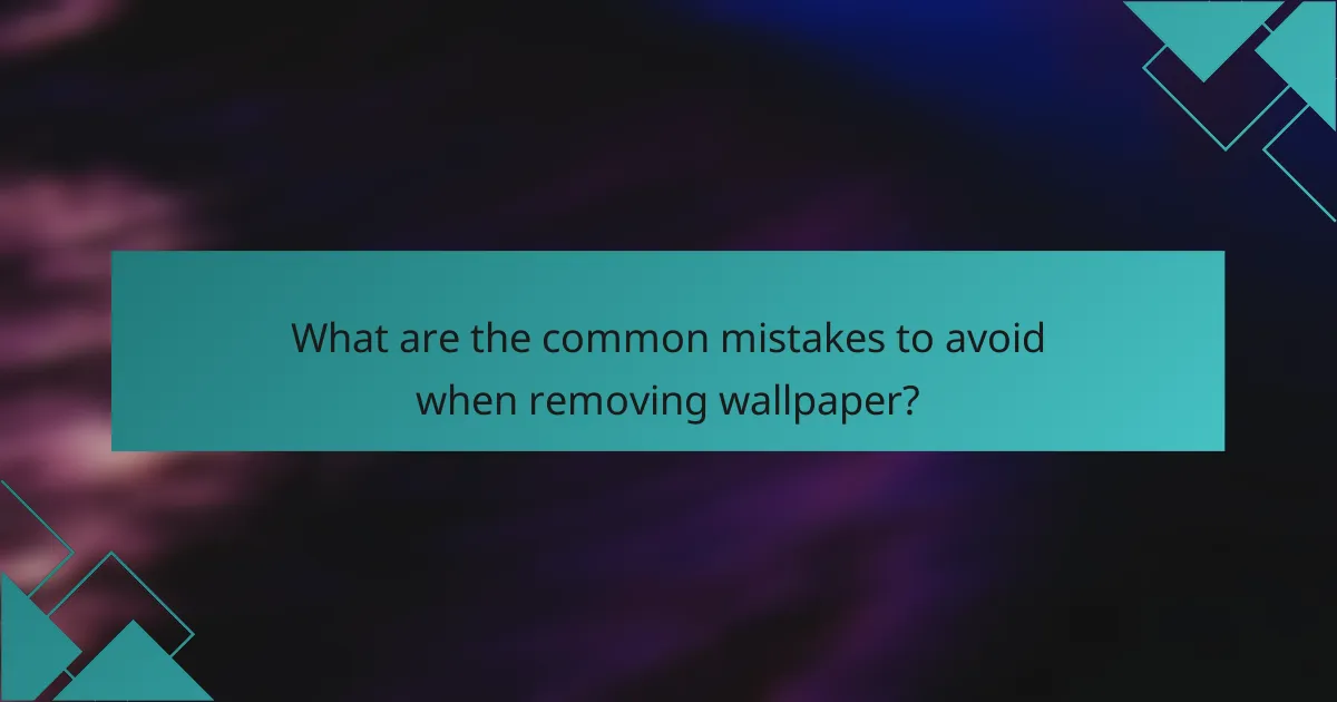 What are the common mistakes to avoid when removing wallpaper?