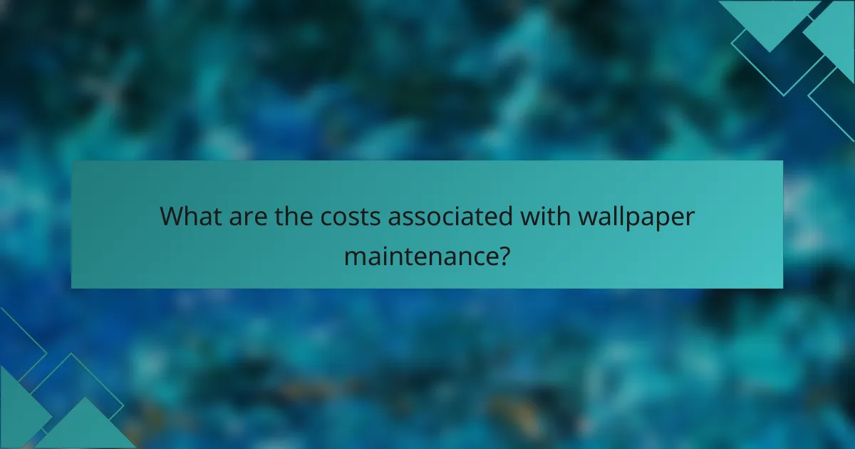 What are the costs associated with wallpaper maintenance?
