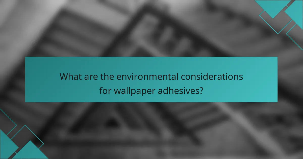 What are the environmental considerations for wallpaper adhesives?