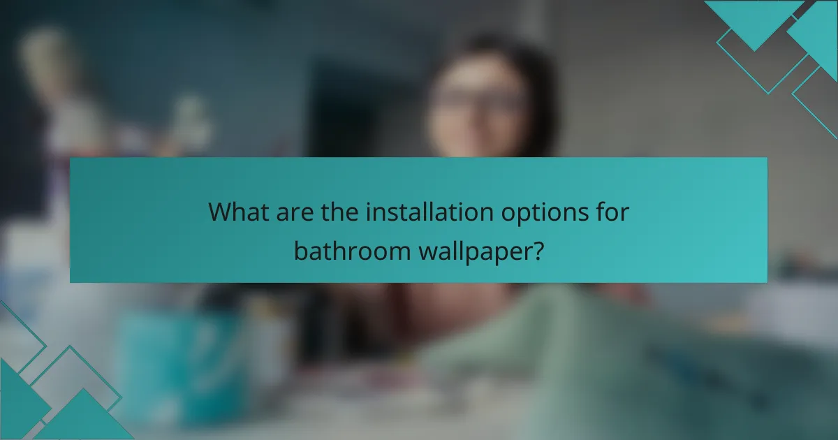 What are the installation options for bathroom wallpaper?