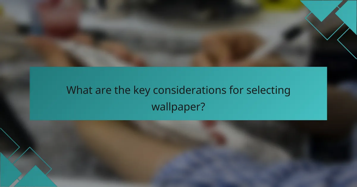 What are the key considerations for selecting wallpaper?