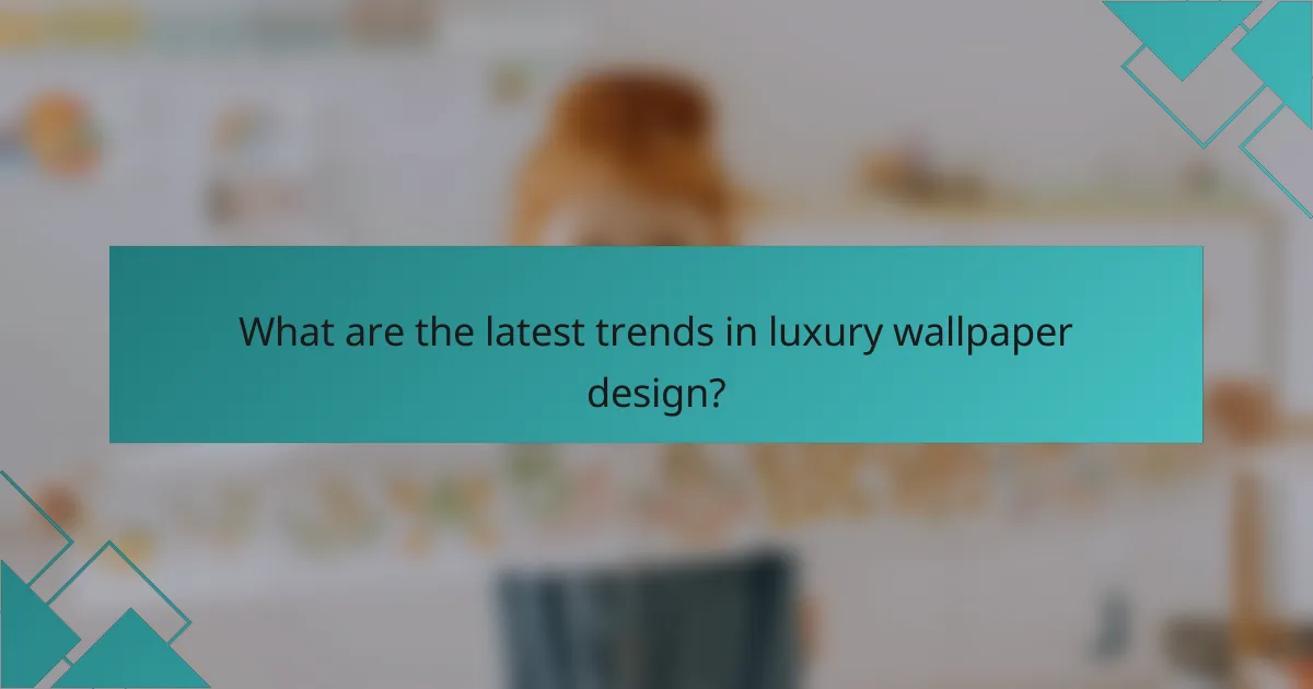 What are the latest trends in luxury wallpaper design?