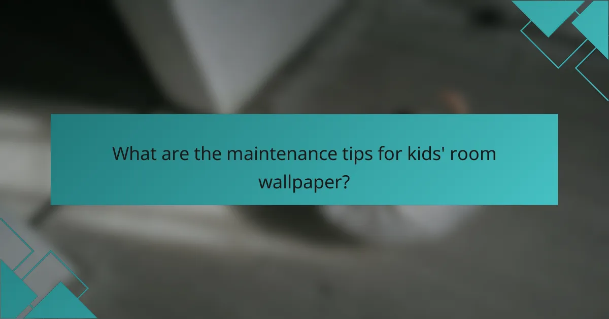 What are the maintenance tips for kids' room wallpaper?
