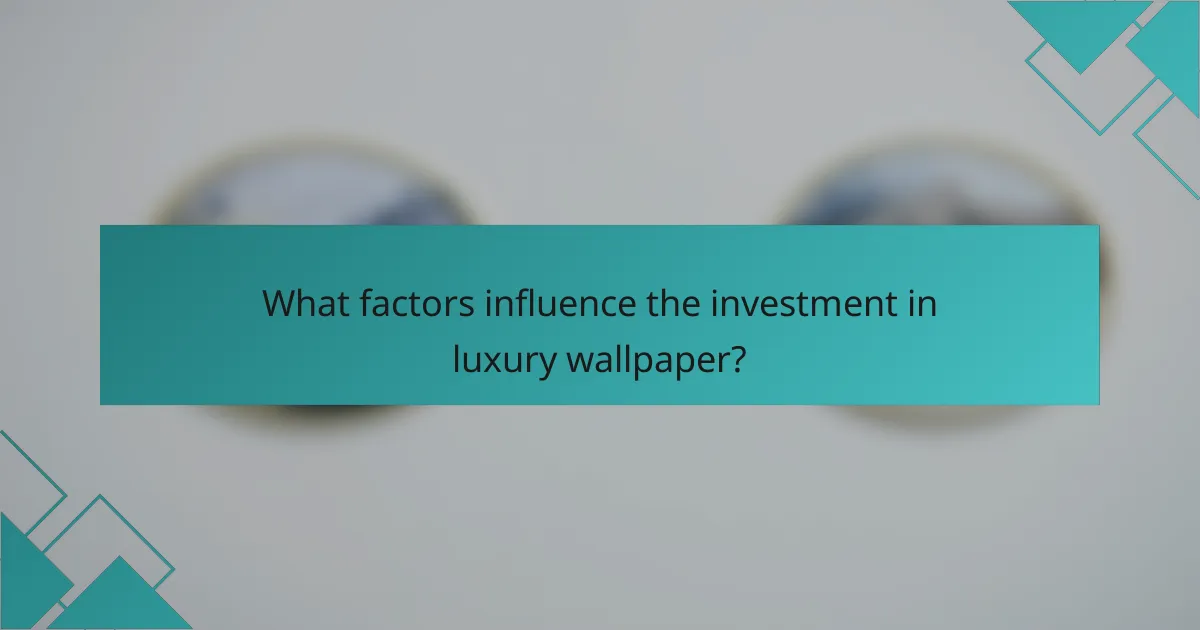 What factors influence the investment in luxury wallpaper?