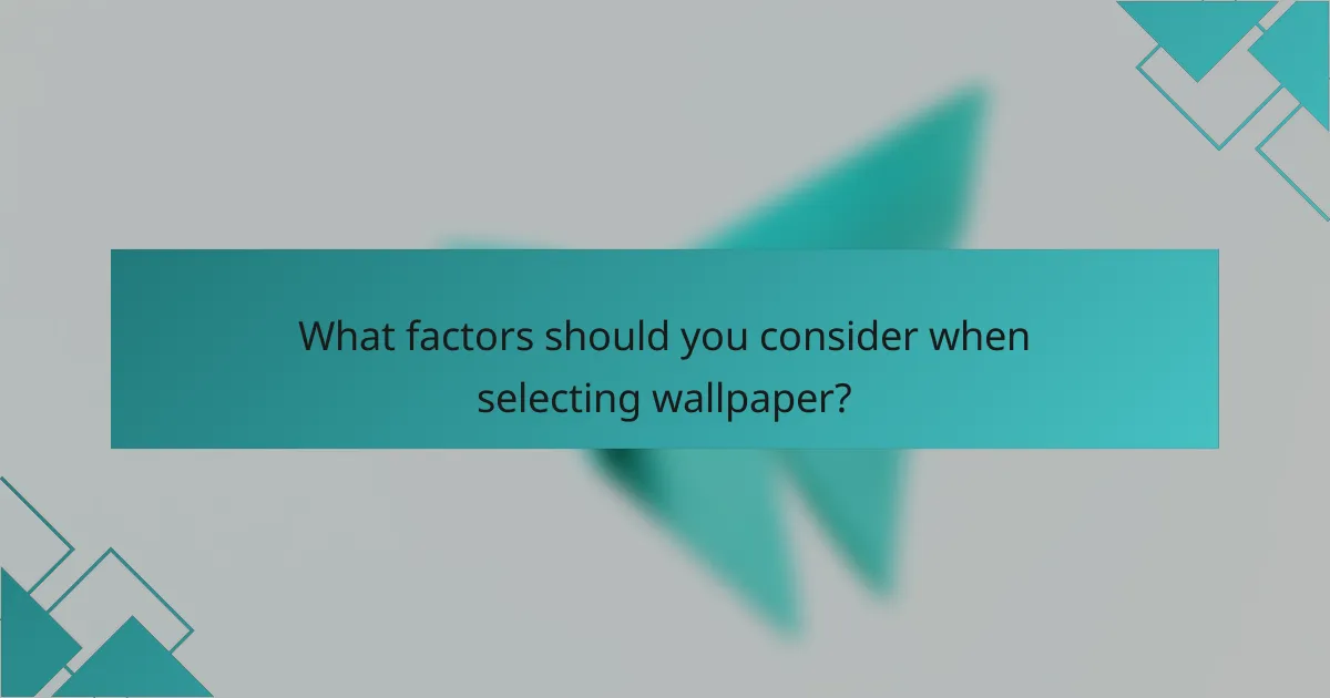 What factors should you consider when selecting wallpaper?
